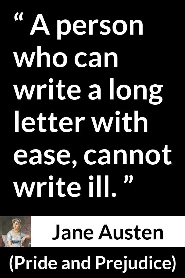 Jane Austen quote about writing from Pride and Prejudice - A person who can write a long letter with ease, cannot write ill.