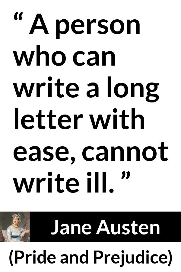 Jane Austen quote about writing from Pride and Prejudice - A person who can write a long letter with ease, cannot write ill.