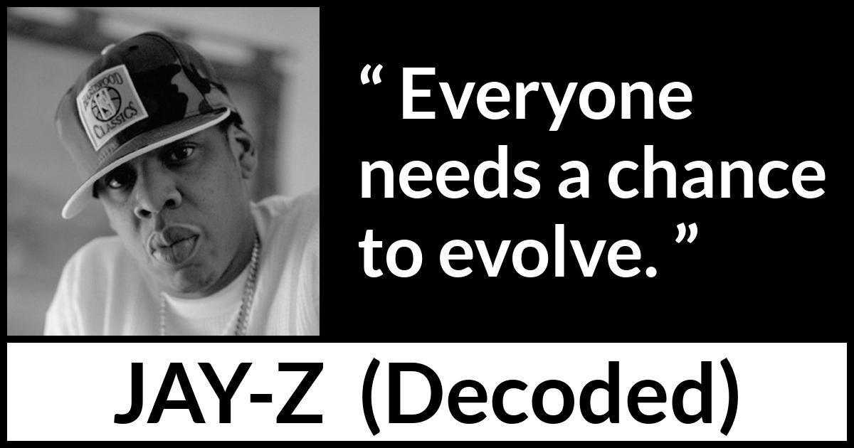Jay-Z quote about chance from Decoded (2010) Jay-Z quote about chance from Decoded (2010) - Everyone needs a chance to evolve.