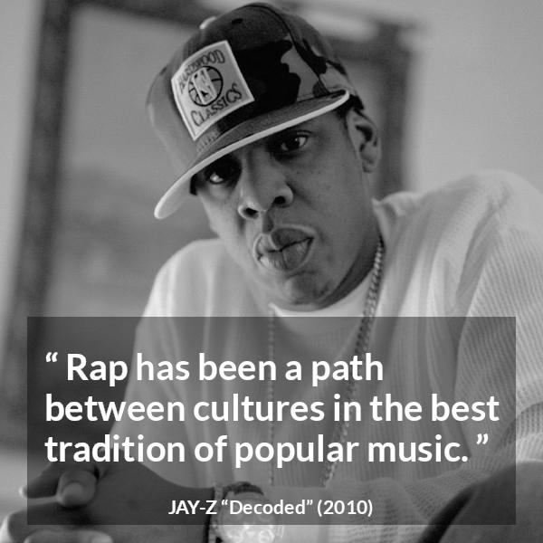 Jay-Z quote about music from Decoded (2010) - Rap has been a path between cultures in the best tradition of popular music.