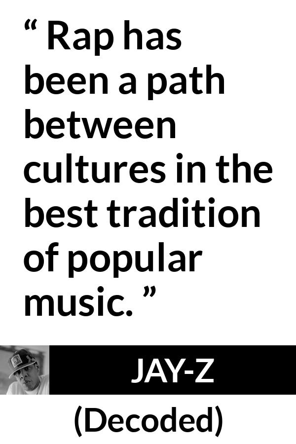 Jay-Z quote about music from Decoded (2010) - Rap has been a path between cultures in the best tradition of popular music.