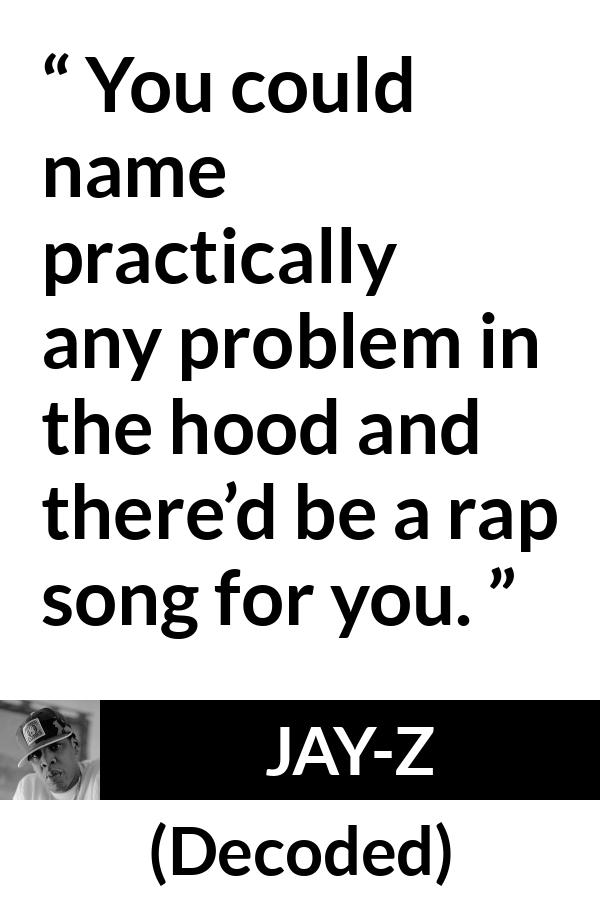 Jay-Z quote about song from Decoded (2010) - You could name practically any problem in the hood and there’d be a rap song for you.