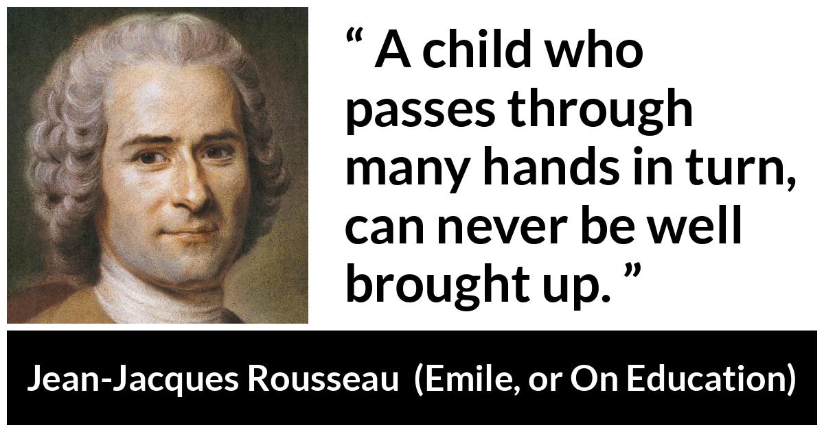 Jean-Jacques Rousseau about authority (“Emile, or On Education”, 1762) Jean-Jacques Rousseau about authority (“Emile, or On Education”, 1762) - A child who passes through many hands in turn, can never be well brought up.