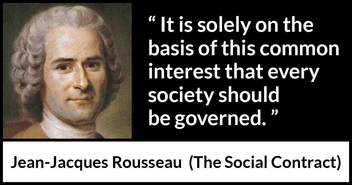 Jean-Jacques Rousseau quote about interest from The Social Contract (1762) Jean-Jacques Rousseau quote about interest from The Social Contract (1762) - It is solely on the basis of this common interest that every society should be governed.