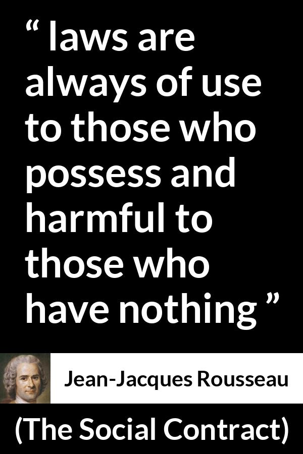 Jean-Jacques Rousseau quote about laws from The Social Contract (1762) - laws are always of use to those who possess and harmful to those who have nothing