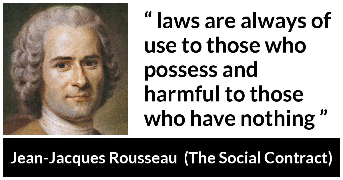 Jean-Jacques Rousseau quote about laws from The Social Contract (1762) - laws are always of use to those who possess and harmful to those who have nothing