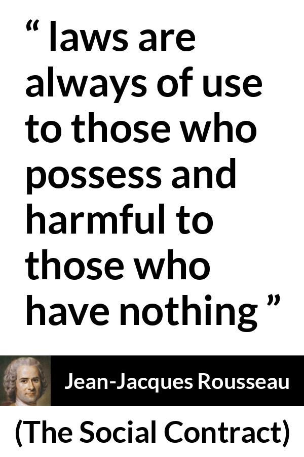 Jean-Jacques Rousseau quote about laws from The Social Contract (1762) - laws are always of use to those who possess and harmful to those who have nothing