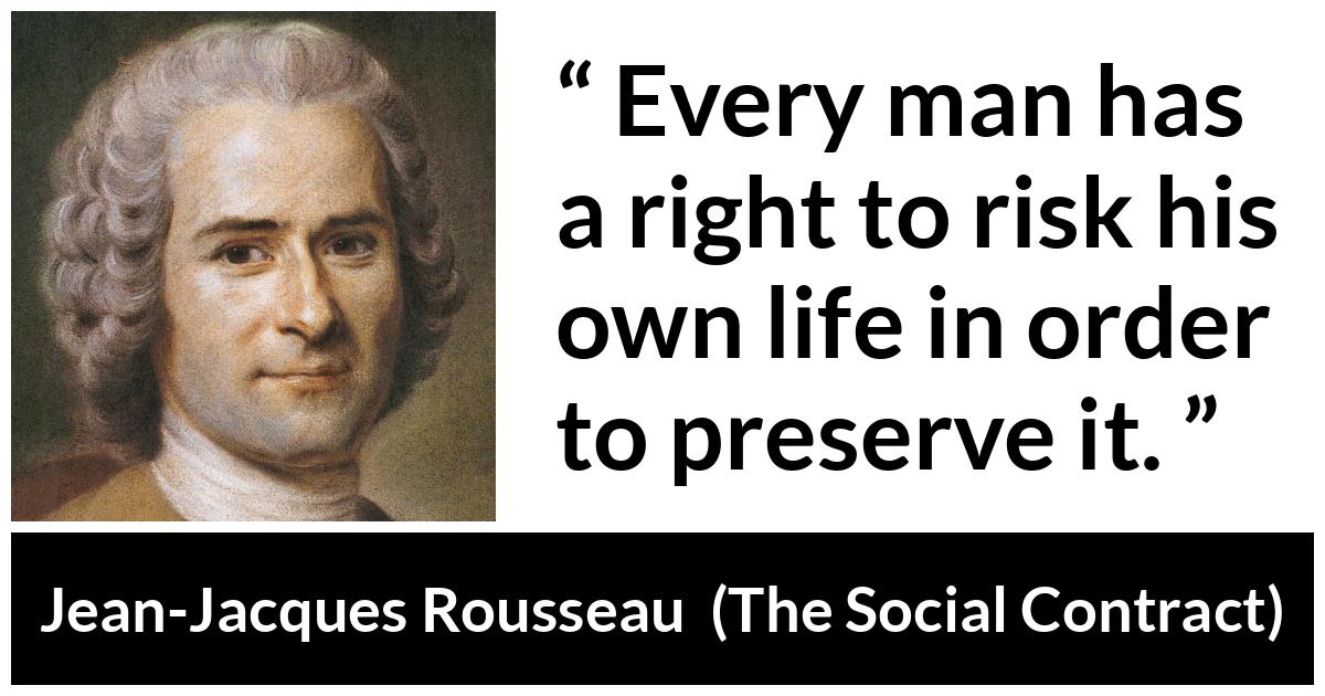 Jean-Jacques Rousseau about life (“The Social Contract”, 1762) Jean-Jacques Rousseau about life (“The Social Contract”, 1762) - Every man has a right to risk his own life in order to preserve it.