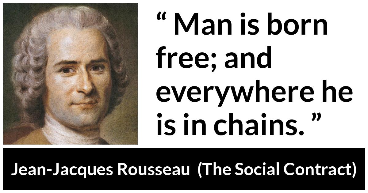 "Man is born free; and everywhere he is in chains." - Kwize