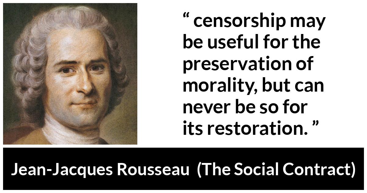 Jean-Jacques Rousseau about morality (“The Social Contract”, 1762) Jean-Jacques Rousseau about morality (“The Social Contract”, 1762) - From this it follows that the censorship may be useful for the preservation of morality, but can never be so for its restoration.