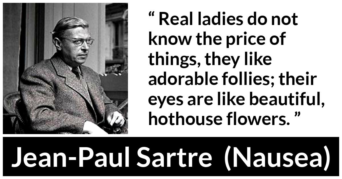 Jean-Paul Sartre about eyes (“Nausea”, 1938) Jean-Paul Sartre about eyes (“Nausea”, 1938) - Real ladies do not know the price of things, they like adorable follies; their eyes are like beautiful, hothouse flowers.