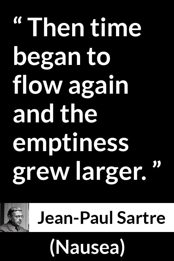 Jean-Paul Sartre quote about time from Nausea (1938) - Then time began to flow again and the emptiness grew larger.