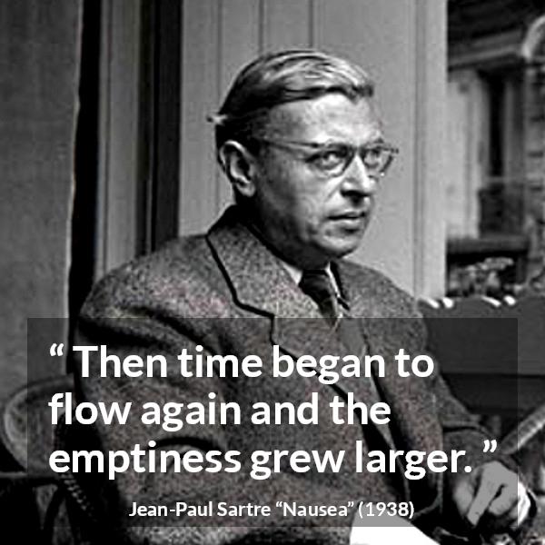 Jean-Paul Sartre quote about time from Nausea (1938) - Then time began to flow again and the emptiness grew larger.