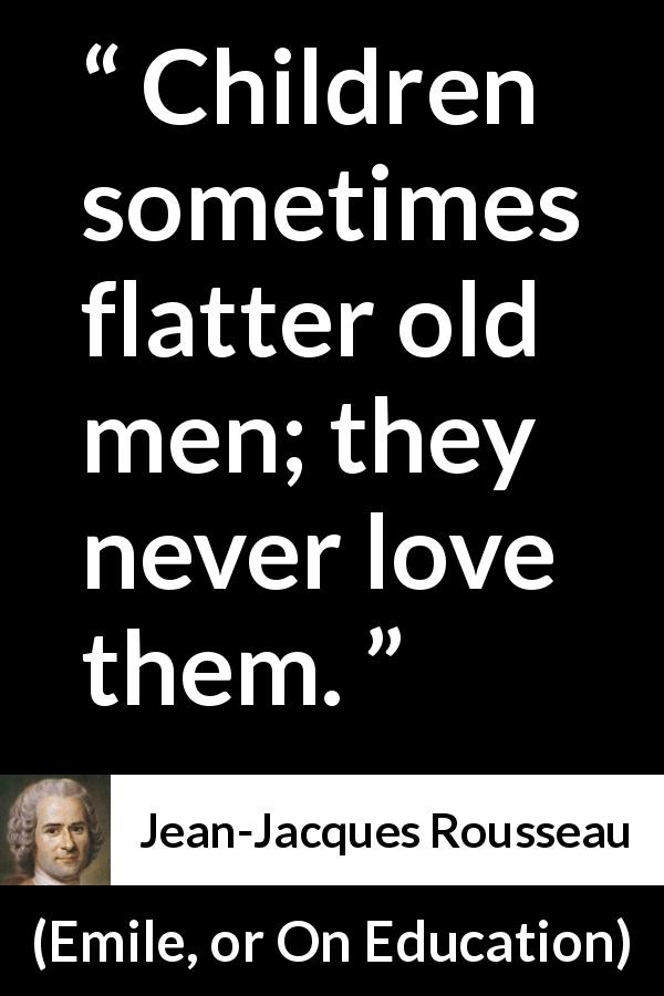 Jean-Jacques Rousseau quote about children from Emile, or On Education - Children sometimes flatter old men; they never love them.