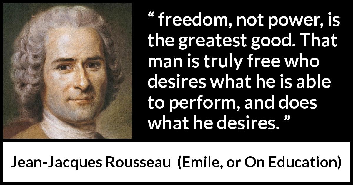 Jean-Jacques Rousseau quote about freedom from Emile, or On Education - freedom, not power, is the greatest good. That man is truly free who desires what he is able to perform, and does what he desires.