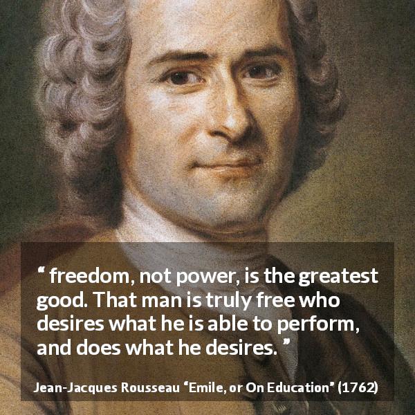 Jean-Jacques Rousseau quote about freedom from Emile, or On Education - freedom, not power, is the greatest good. That man is truly free who desires what he is able to perform, and does what he desires.