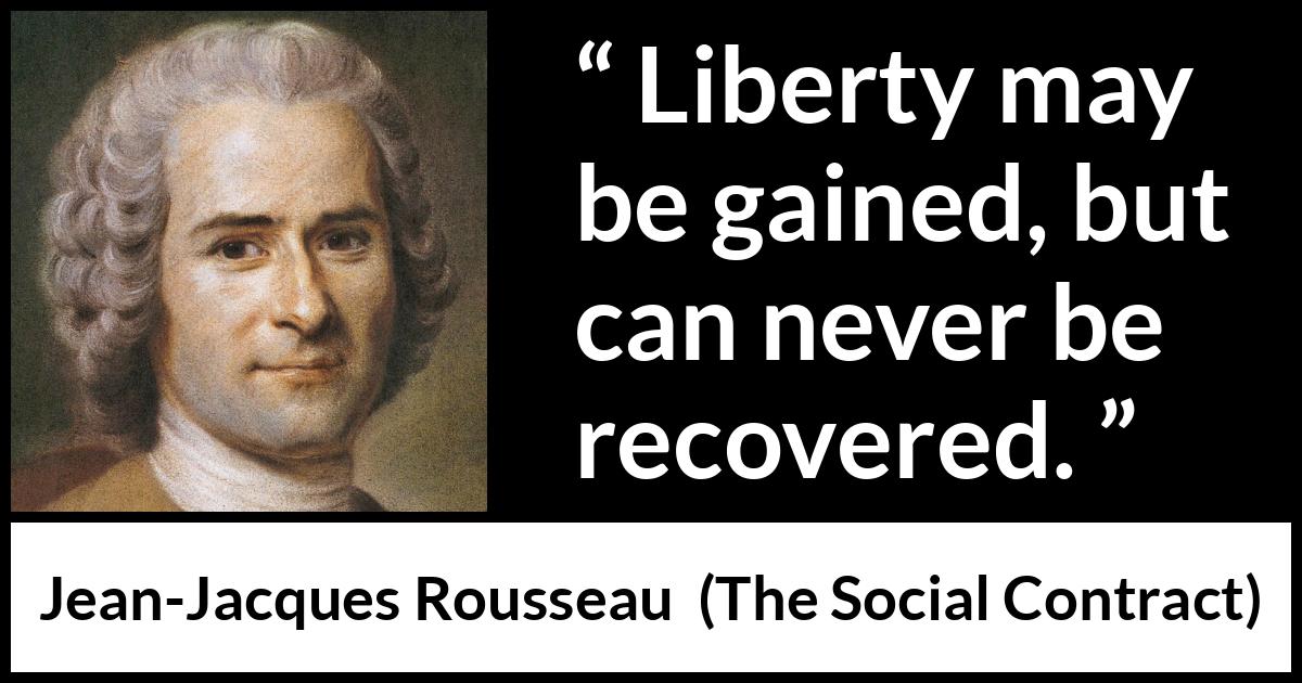 Jean-Jacques Rousseau quote about freedom from The Social Contract - Liberty may be gained, but can never be recovered.