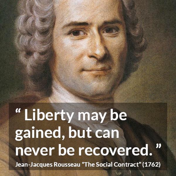 Jean-Jacques Rousseau quote about freedom from The Social Contract - Liberty may be gained, but can never be recovered.