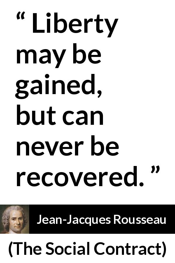 Jean-Jacques Rousseau quote about freedom from The Social Contract - Liberty may be gained, but can never be recovered.