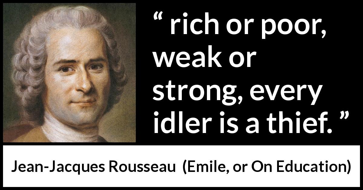 Jean-Jacques Rousseau quote about idleness from Emile, or On Education - rich or poor, weak or strong, every idler is a thief.