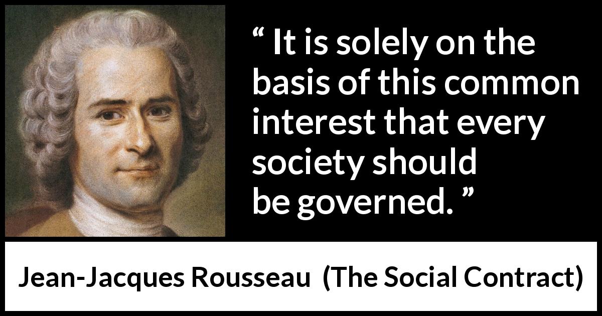 Jean-Jacques Rousseau quote about interest from The Social Contract - It is solely on the basis of this common interest that every society should be governed.