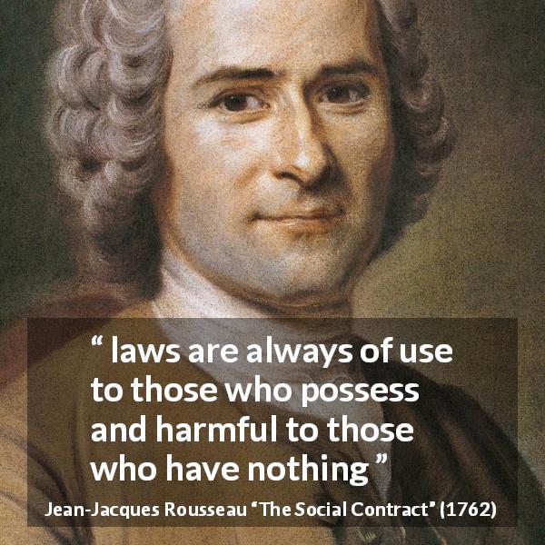 Jean-Jacques Rousseau quote about laws from The Social Contract - laws are always of use to those who possess and harmful to those who have nothing