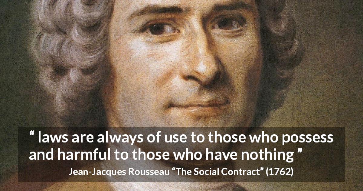 Jean-Jacques Rousseau quote about laws from The Social Contract - laws are always of use to those who possess and harmful to those who have nothing