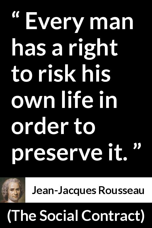Jean-Jacques Rousseau quote about life from The Social Contract - Every man has a right to risk his own life in order to preserve it.