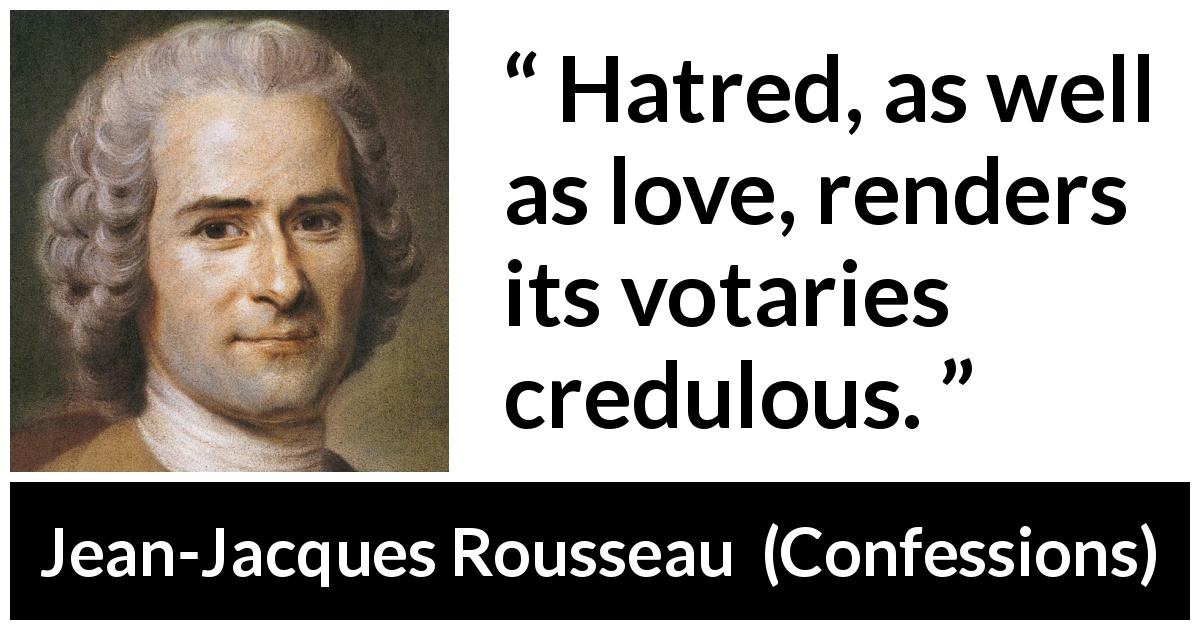 Jean-Jacques Rousseau quote about love from Confessions - Hatred, as well as love, renders its votaries credulous.