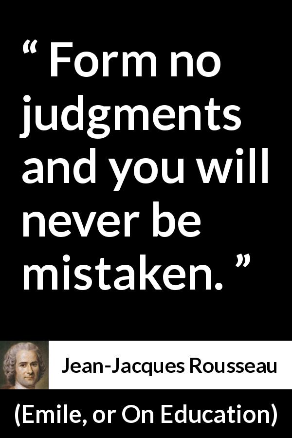 Jean-Jacques Rousseau quote about mistake from Emile, or On Education - Form no judgments and you will never be mistaken.