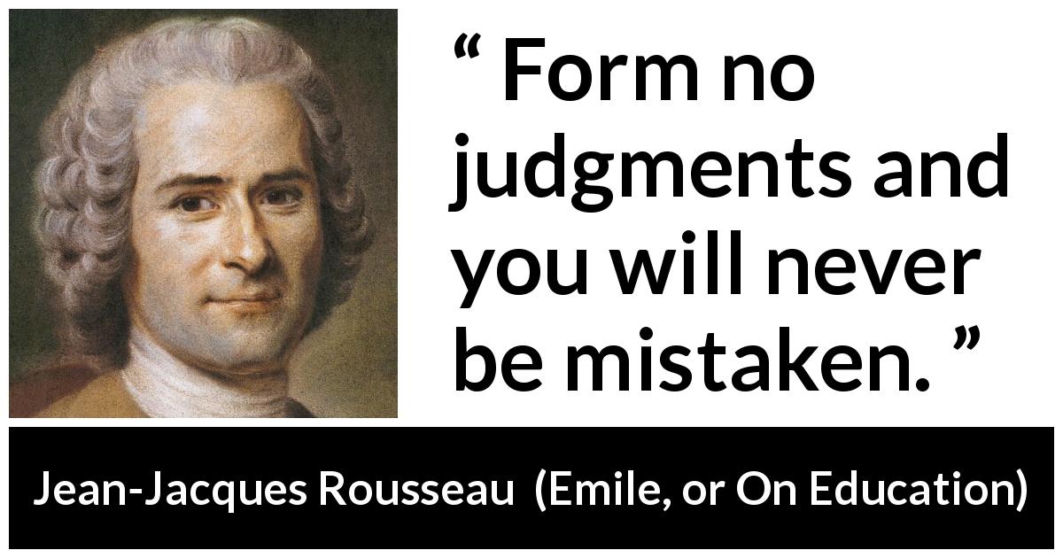 Jean-Jacques Rousseau quote about mistake from Emile, or On Education - Form no judgments and you will never be mistaken.