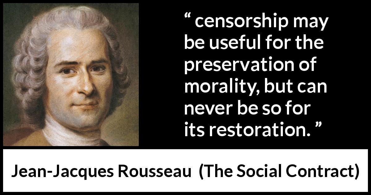 Jean-Jacques Rousseau quote about morality from The Social Contract - censorship may be useful for the preservation of morality, but can never be so for its restoration.