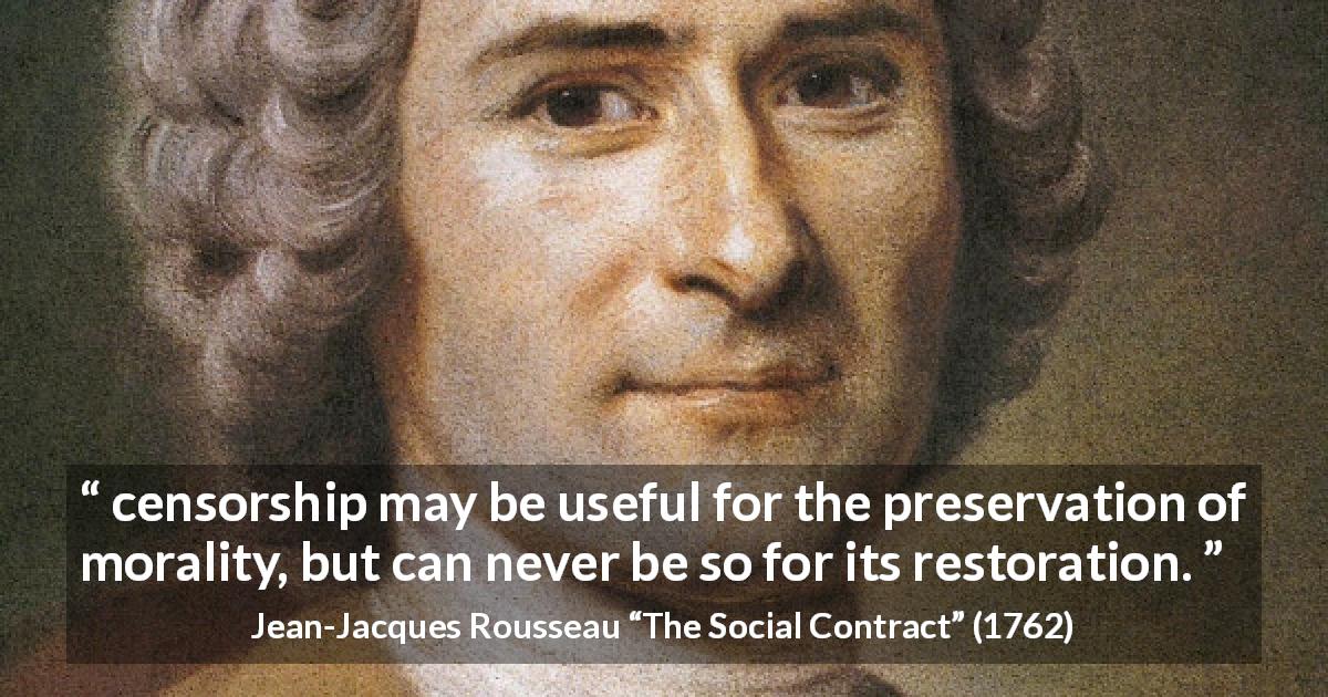 Jean-Jacques Rousseau quote about morality from The Social Contract - censorship may be useful for the preservation of morality, but can never be so for its restoration.