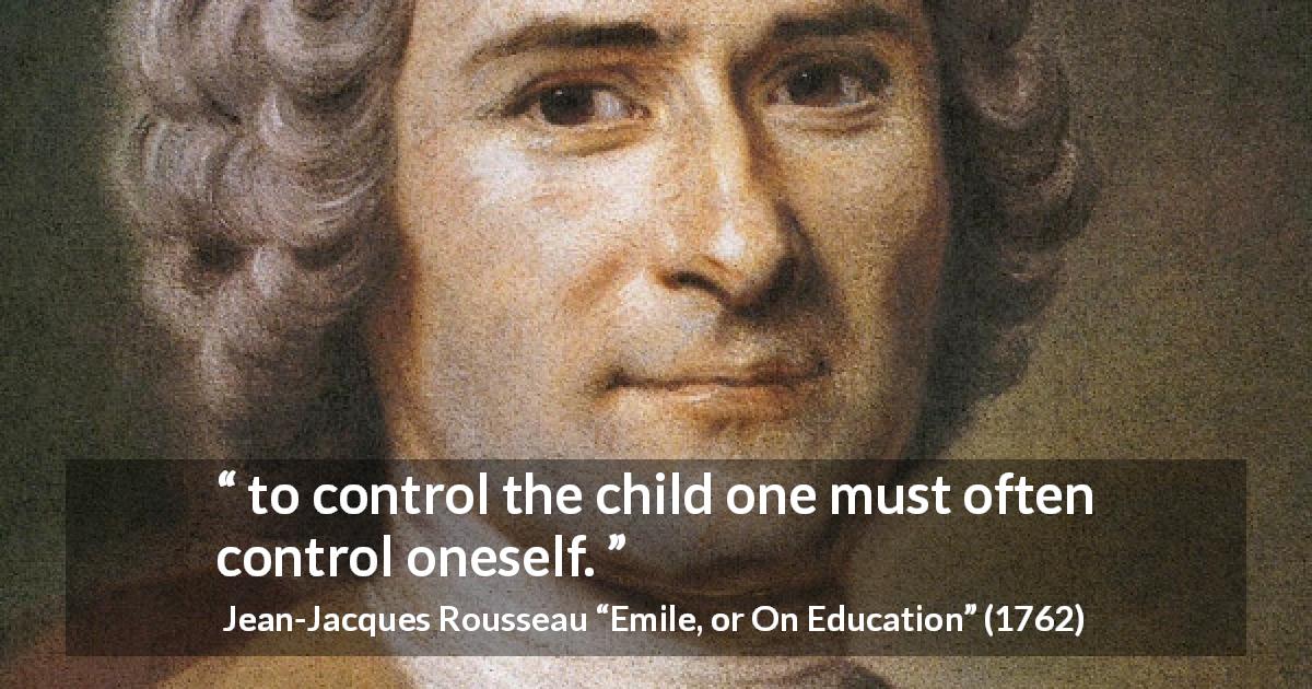 Jean-Jacques Rousseau quote about self-control from Emile, or On Education - to control the child one must often control oneself.