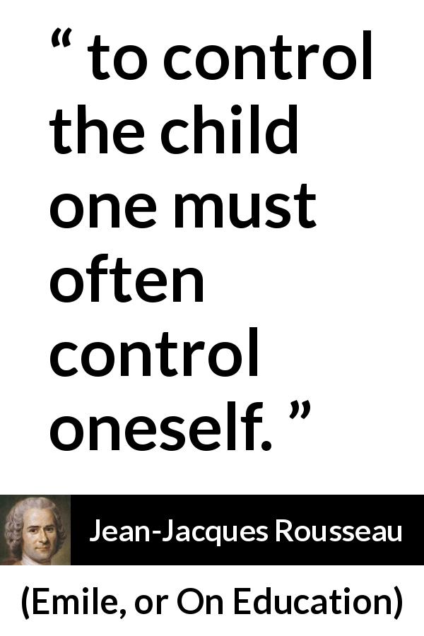 Jean-Jacques Rousseau quote about self-control from Emile, or On Education - to control the child one must often control oneself.