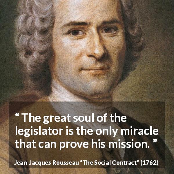Jean-Jacques Rousseau quote about soul from The Social Contract - The great soul of the legislator is the only miracle that can prove his mission.