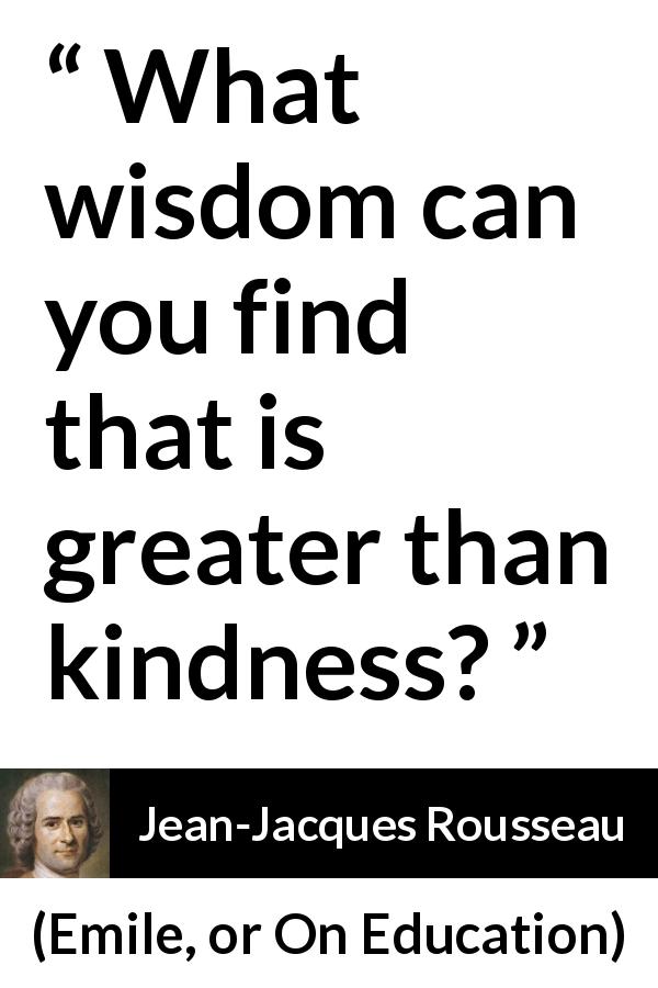 Jean-Jacques Rousseau quote about wisdom from Emile, or On Education - What wisdom can you find that is greater than kindness?