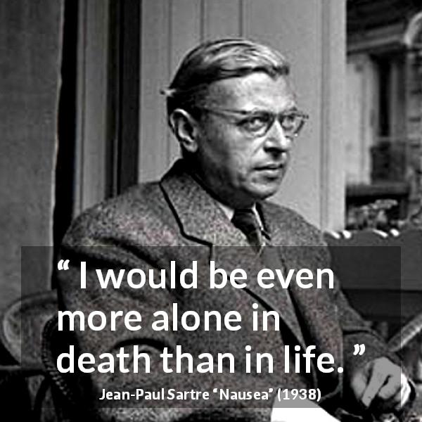 Jean-Paul Sartre quote about death from Nausea - I would be even more alone in death than in life.