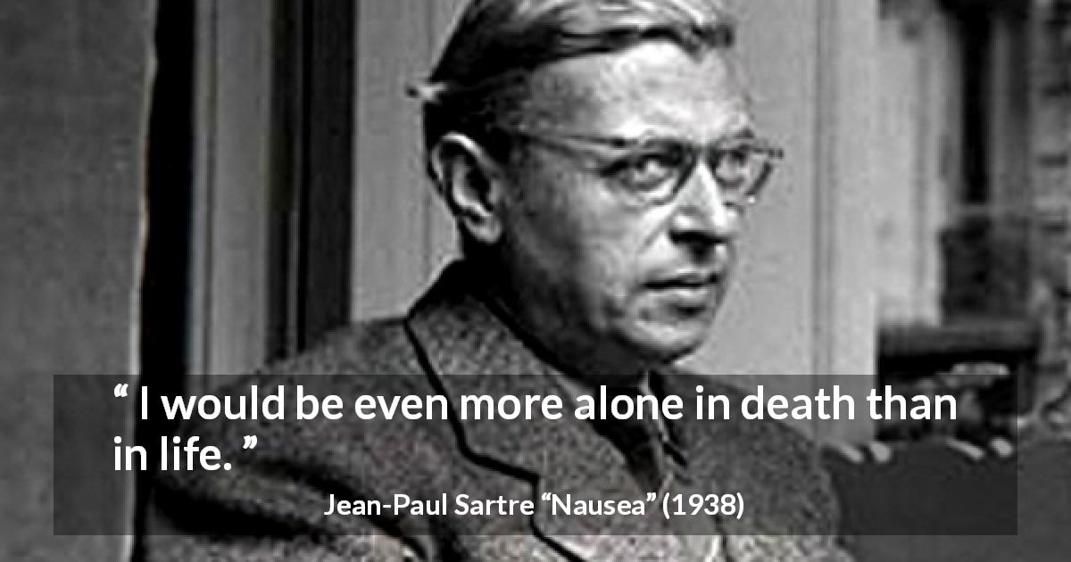Jean-Paul Sartre quote about death from Nausea - I would be even more alone in death than in life.