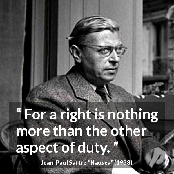 Jean-Paul Sartre quote about duty from Nausea - For a right is nothing more than the other aspect of duty.