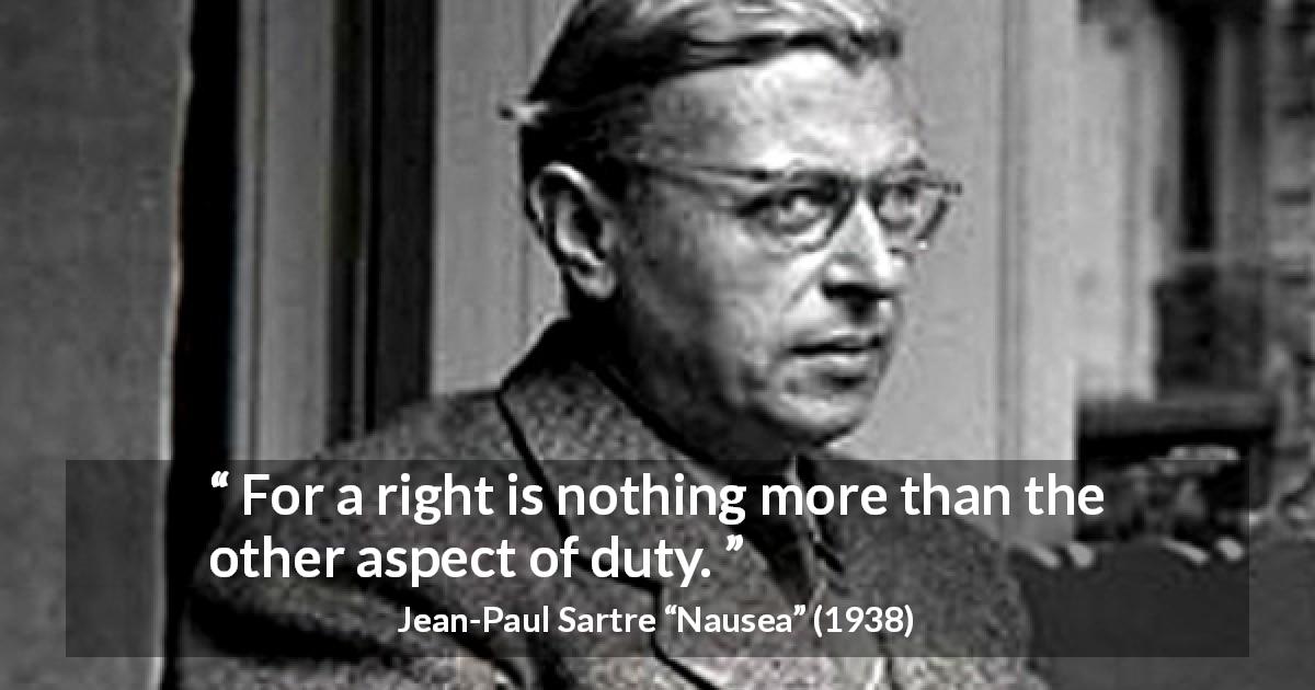 Jean-Paul Sartre quote about duty from Nausea - For a right is nothing more than the other aspect of duty.