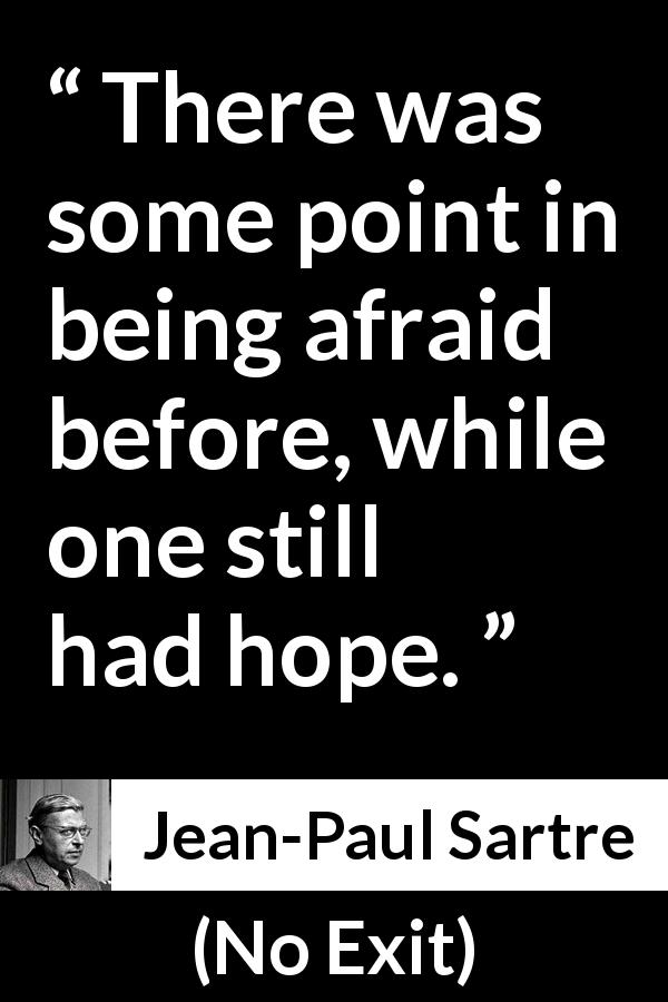 Jean-Paul Sartre quote about fear from No Exit - There was some point in being afraid before, while one still had hope.