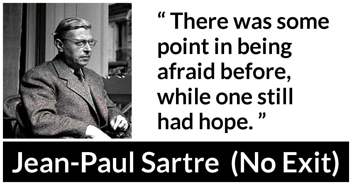 Jean-Paul Sartre quote about fear from No Exit - There was some point in being afraid before, while one still had hope.