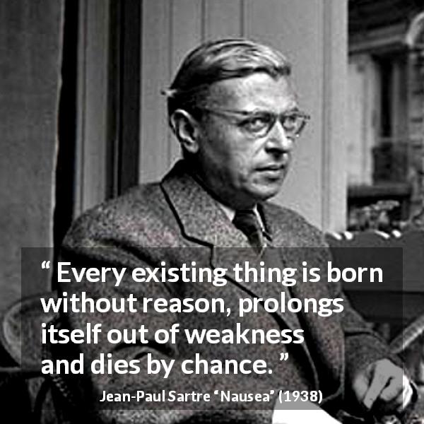 Jean-Paul Sartre quote about reason from Nausea - Every existing thing is born without reason, prolongs itself out of weakness and dies by chance.