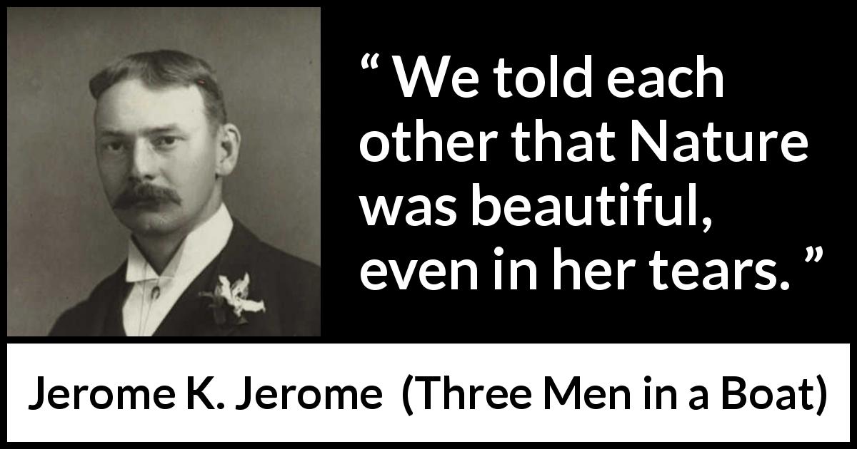 Jerome K. Jerome quote about beauty from Three Men in a Boat - We told each other that Nature was beautiful, even in her tears.