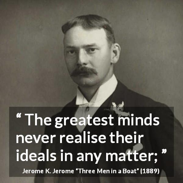 Jerome K. Jerome quote about greatness from Three Men in a Boat - The greatest minds never realise their ideals in any matter;