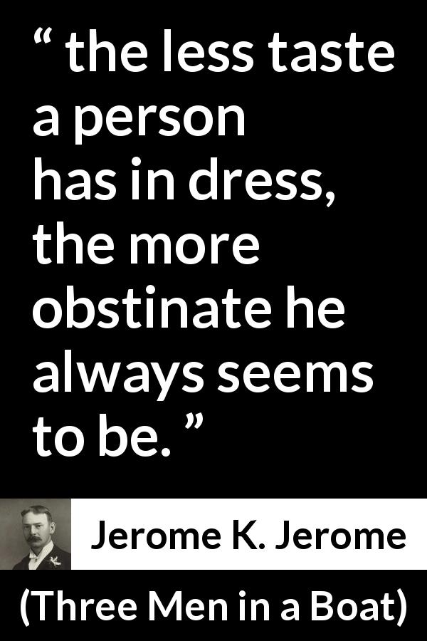 Jerome K. Jerome quote about taste from Three Men in a Boat - the less taste a person has in dress, the more obstinate he always seems to be.