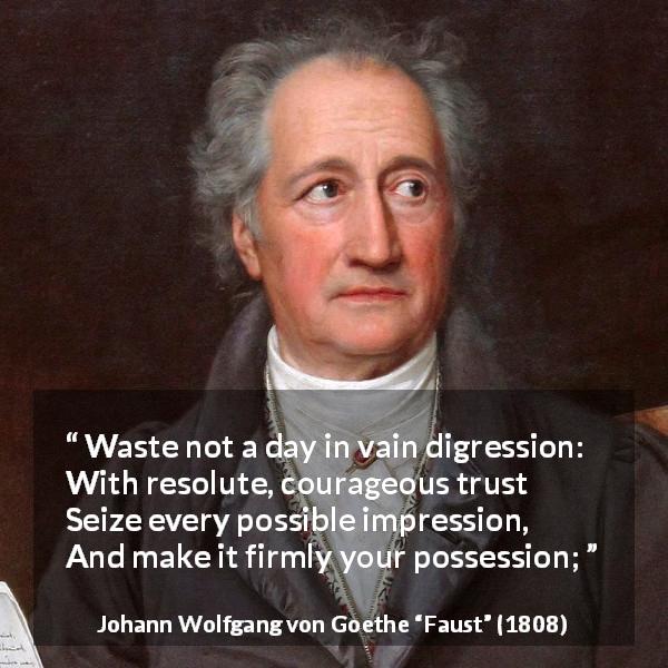 Johann Wolfgang von Goethe quote about trust from Faust - Waste not a day in vain digression:
With resolute, courageous trust
Seize every possible impression,
And make it firmly your possession;
