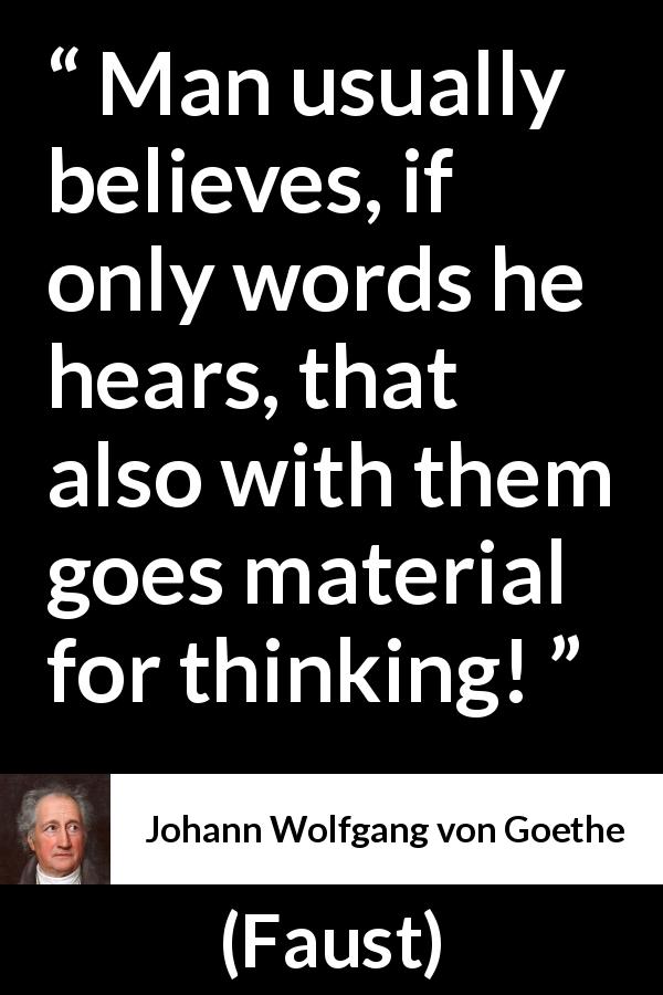Johann Wolfgang von Goethe quote about words from Faust - Man usually believes, if only words he hears, that also with them goes material for thinking!