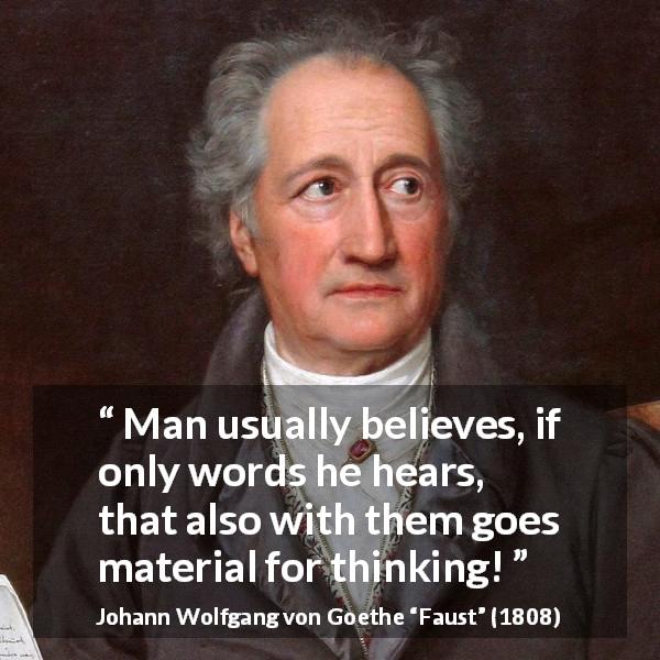 Johann Wolfgang von Goethe quote about words from Faust - Man usually believes, if only words he hears, that also with them goes material for thinking!